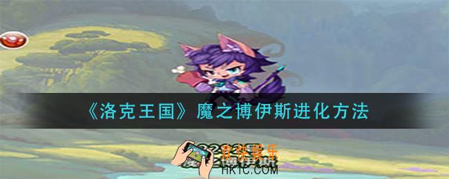 洛克王国魔之博伊斯怎么进化_魔之博伊斯进化方法