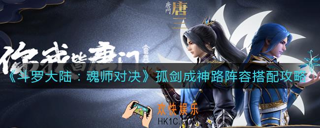 斗罗大陆魂师对决孤剑成神路阵容怎么搭配_孤剑成神路阵容搭配攻略