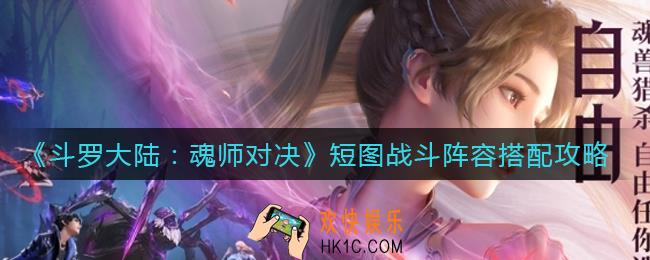 斗罗大陆魂师对决短图战斗阵容怎么搭配_短图战斗阵容搭配攻略
