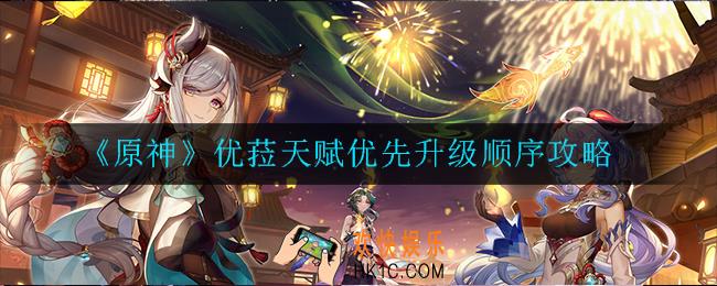 原神优菈天赋优先升级顺序是什么_优菈天赋优先升级顺序攻略