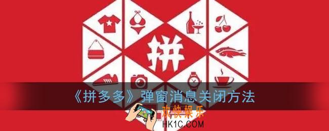 拼多多弹出的广告怎么关闭_拼多多弹窗消息关闭方法