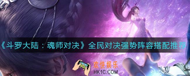 斗罗大陆魂师对决全民对决强势阵容怎么搭配_全民对决强势阵容搭配推荐
