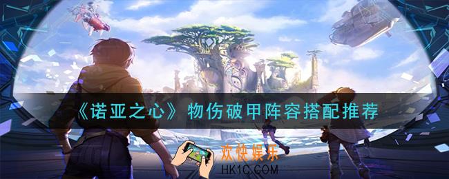 诺亚之心物伤破甲阵容怎么搭配_物伤破甲阵容搭配推荐