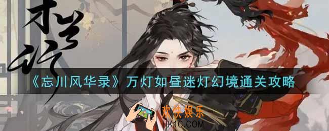 忘川风华录万灯如昼迷灯幻境怎么过_万灯如昼迷灯幻境通关攻略