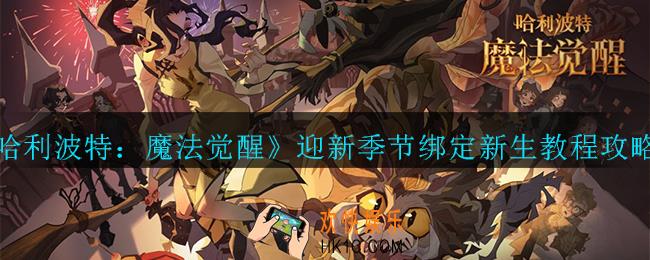 哈利波特：魔法觉醒迎新季节怎么绑定新生_迎新季节绑定新生教程攻略