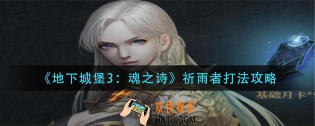 地下城堡3魂之诗祈雨者怎么打_祈雨者打法攻略