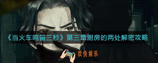当火车鸣笛三秒第三章怎么过_第三章厨房的两处解密攻略