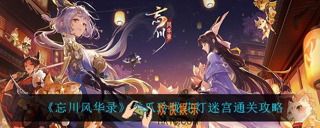 忘川风华录猫爪玲珑花灯迷宫怎么过_猫爪玲珑花灯迷宫通关攻略