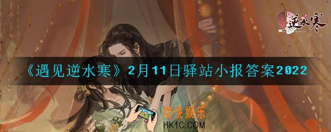 遇见逆水寒驿站小报2月11日答案攻略2022_2.11日每日一题最新四个线索2022