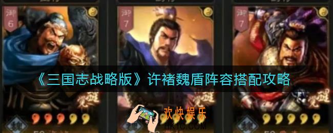 三国志战略版许褚魏盾阵容怎么搭配_许褚魏盾阵容搭配攻略