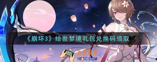 崩坏3手游绘世梦境礼包兑换码哪里领_最新CDK礼包领取
