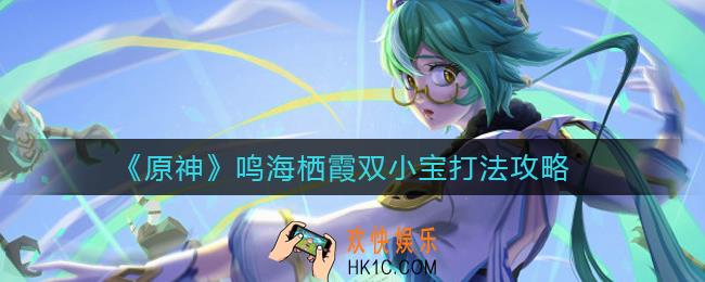 原神鸣海栖霞双小宝怎么打_鸣海栖霞双小宝打法攻略