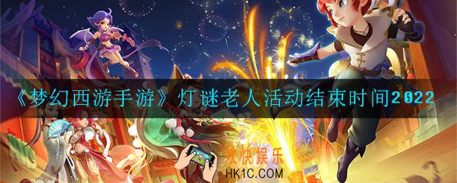 梦幻西游手游灯谜老人活动什么时候结束_灯谜老人活动结束时间2022