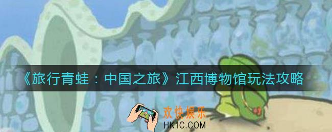旅行青蛙中国之旅江西博物馆怎么玩_旅行青蛙中国之旅江西博物馆玩法攻略