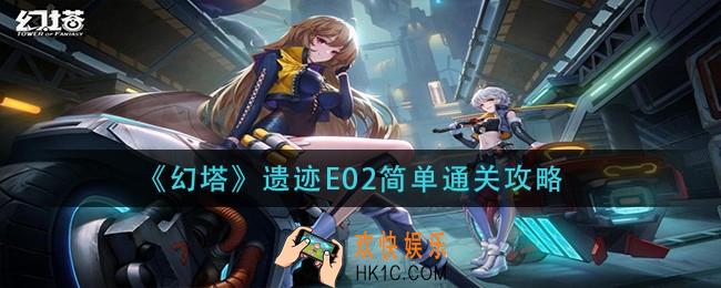 幻塔遗迹E02简单怎么过_遗迹E02简单通关攻略