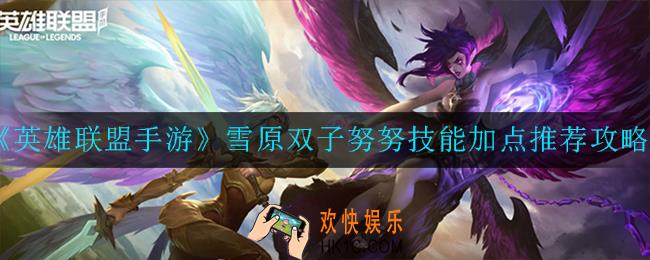 英雄联盟手游雪原双子努努技能怎么加点_雪原双子努努技能加点推荐攻略