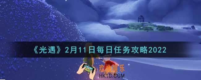 光遇2.11每日任务怎么做2022_2月11日每日任务攻略