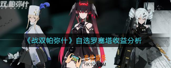 战双帕弥什自选罗塞塔收益怎么样_自选罗塞塔收益分析