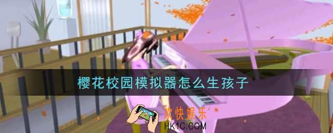 樱花校园模拟器怎么生孩子_生孩子方法介绍
