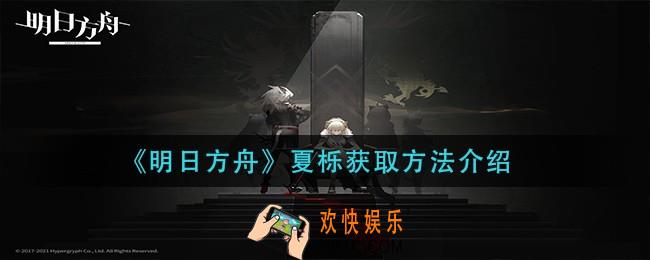 明日方舟夏栎怎么获得_夏栎获取方法介绍