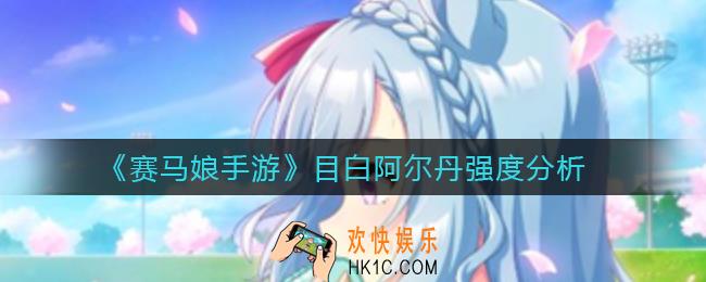 赛马娘手游目白阿尔丹怎么样_目白阿尔丹强度分析