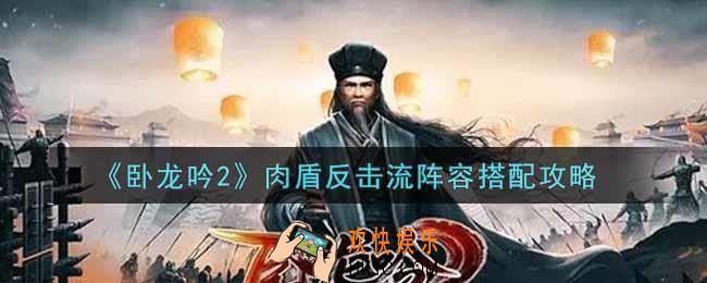 卧龙吟2肉盾反击流阵容怎么搭配_肉盾反击流阵容搭配攻略