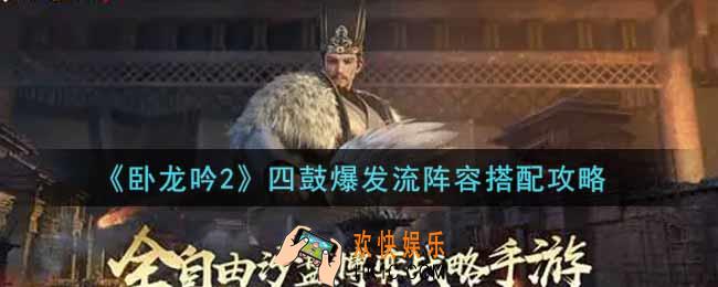 卧龙吟2四鼓爆发流阵容怎么搭配_四鼓爆发流阵容搭配攻略