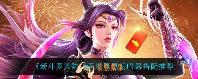 新斗罗大陆泰坦原恩明用什么暗器_泰坦原恩明暗器搭配推荐