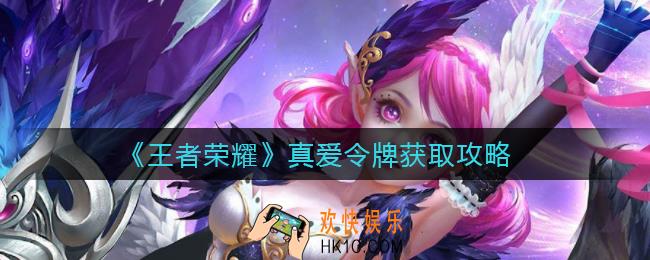 王者荣耀真爱令牌怎么获得_真爱令牌获取攻略
