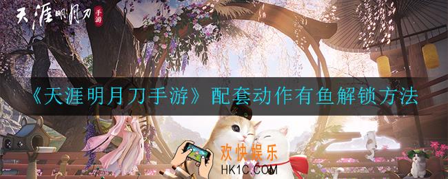天涯明月刀手游配套动作有鱼如何解锁_配套动作有鱼解锁方法