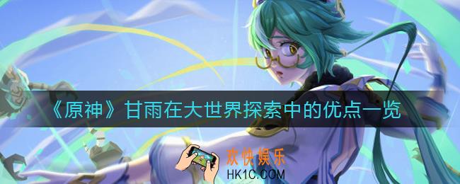 原神甘雨在大世界探索中的优点有哪些_甘雨在大世界探索中的优点一览