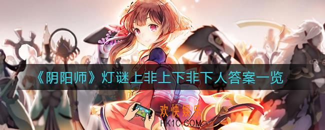 阴阳师灯谜上非上下非下人答案是什么_灯谜上非上下非下人答案一览