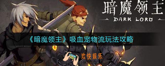 暗魔领主吸血宠物流怎么玩_吸血宠物流玩法攻略