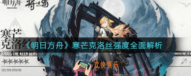 明日方舟寒芒克洛丝怎么样_寒芒克洛丝强度全面解析