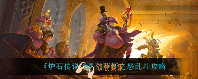炉石传说凯尔萨斯之怒怎么玩_凯尔萨斯之怒乱斗攻略