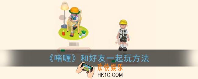 啫喱怎么和好友一起_啫喱app和好友一起玩方法
