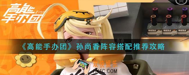 高能手办团孙尚香阵容怎么搭配_孙尚香阵容搭配推荐攻略