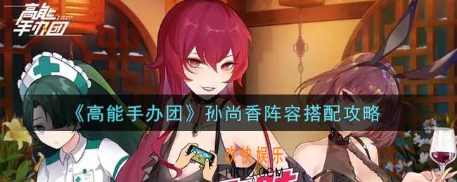 高能手办团孙尚香阵容怎么搭配_孙尚香阵容搭配攻略