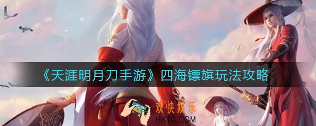 天涯明月刀手游四海镖旗怎么玩_四海镖旗玩法攻略