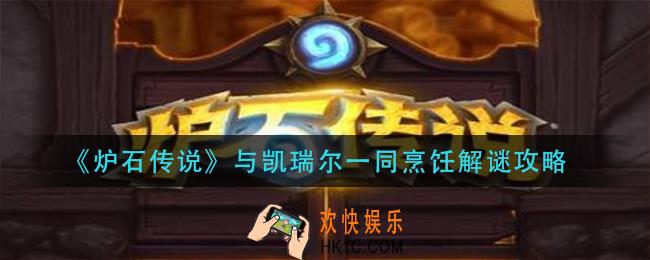 炉石传说与凯瑞尔一同烹饪怎么做_与凯瑞尔一同烹饪解谜攻略