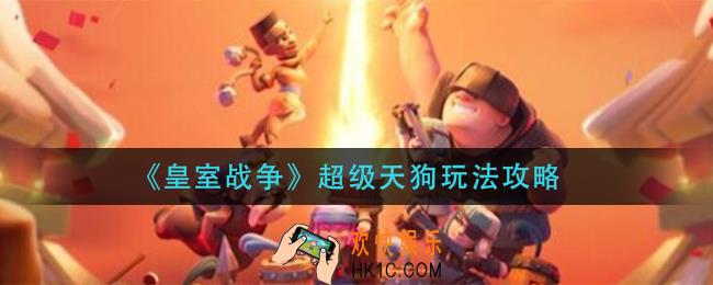 皇室战争超级天狗怎么玩_超级天狗玩法攻略