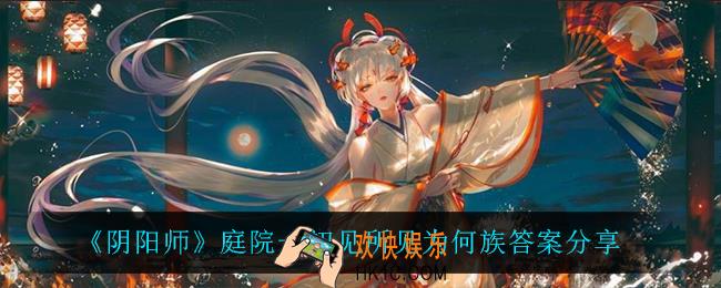 阴阳师庭院一初见所见为何族答案是什么_2月9日字谜答案分享