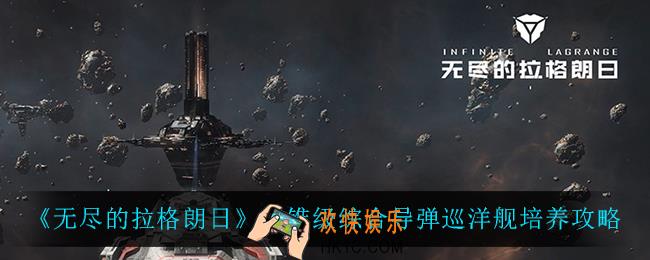 无尽的拉格朗日光锥级综合导弹巡洋舰怎么培养_光锥级综合导弹巡洋舰培养攻略