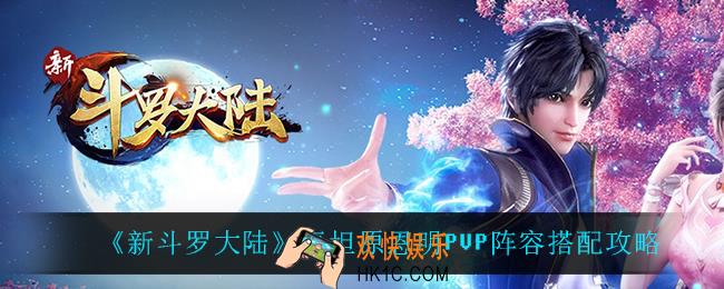 新斗罗大陆泰坦原恩明pvp怎么搭配阵容_泰坦原恩明PVP阵容搭配攻略