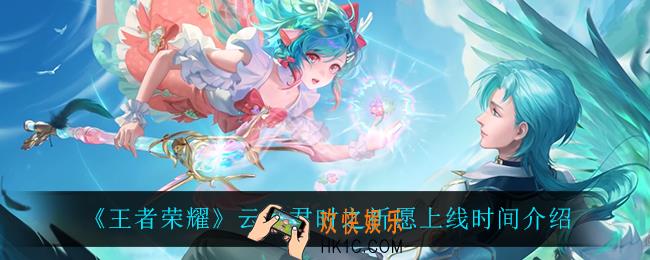 王者荣耀云中君时之祈愿什么时候上线_云中君时之祈愿上线时间介绍