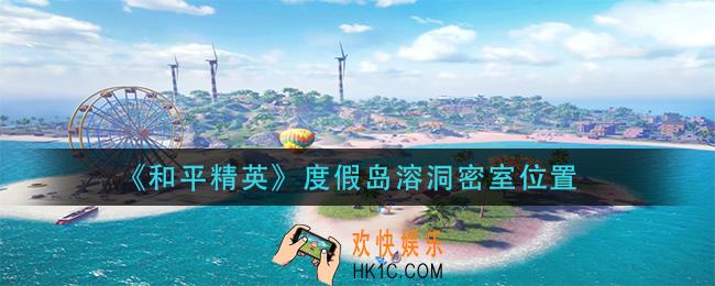和平精英度假岛溶洞密室在哪里_度假岛溶洞密室位置