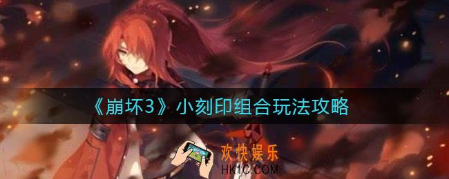 崩坏3小刻印组合怎么玩_小刻印组合玩法攻略