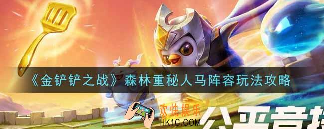 金铲铲之战森林重秘人马阵容怎么玩_森林重秘人马阵容玩法攻略