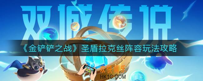 金铲铲之战圣盾拉克丝阵容怎么玩_圣盾拉克丝阵容玩法攻略