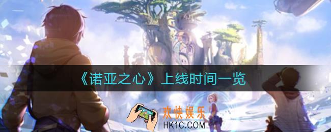 诺亚之心什么时候上线_上线时间一览